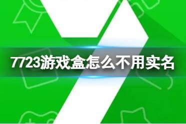 7723游戏盒怎么不用实名认证 7723游戏盒实名认证介绍