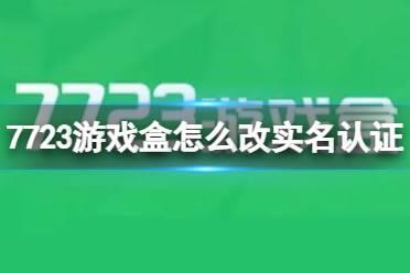 7723游戏盒怎么改实名认证 7723游戏盒实名认证修改方法介绍